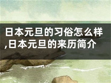 日本元旦的习俗怎么样,日本元旦的来历简介