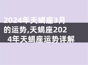 2024年天蝎座3月的运势,天蝎座2024年天蝎座运势详解