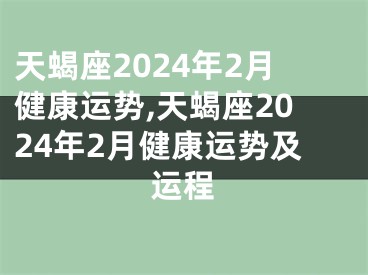 天蝎座2024年2月健康运势,天蝎座2024年2月健康运势及运程