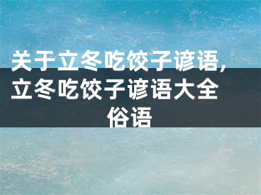 关于立冬吃饺子谚语,立冬吃饺子谚语大全 俗语