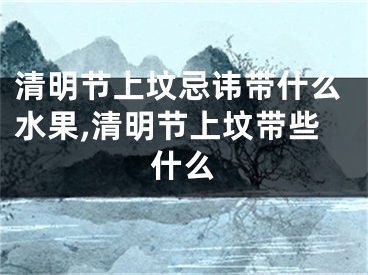 清明节上坟忌讳带什么水果,清明节上坟带些什么