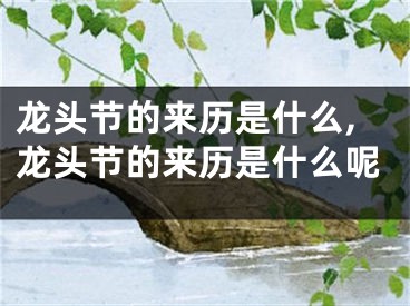 龙头节的来历是什么,龙头节的来历是什么呢