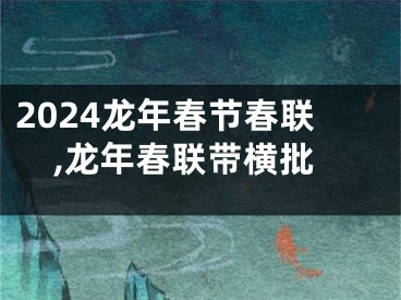 2024龙年春节春联,龙年春联带横批