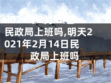 2024年2月14日民政局上班吗,明天2021年2月14日民政局上班吗