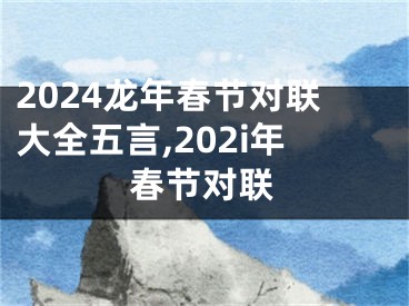 2024龙年春节对联大全五言,202i年春节对联