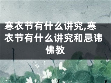 寒衣节有什么讲究,寒衣节有什么讲究和忌讳佛教