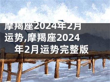 摩羯座2024年2月运势,摩羯座2024年2月运势完整版