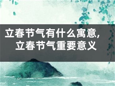 立春节气有什么寓意,立春节气重要意义