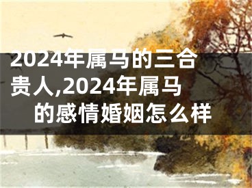 2024年属马的三合贵人,2024年属马的感情婚姻怎么样