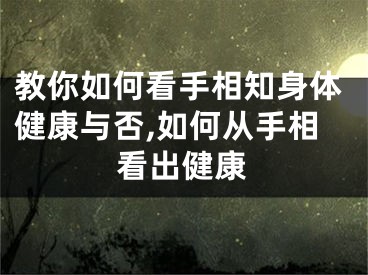 教你如何看手相知身体健康与否,如何从手相看出健康