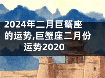 2024年二月巨蟹座的运势,巨蟹座二月份运势2020