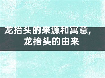 龙抬头的来源和寓意,龙抬头的由来