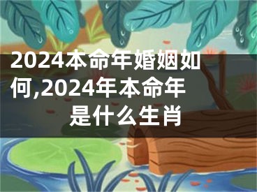 2024本命年婚姻如何,2024年本命年是什么生肖