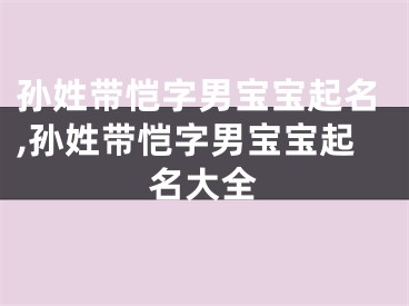 孙姓带恺字男宝宝起名,孙姓带恺字男宝宝起名大全