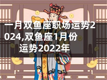 一月双鱼座职场运势2024,双鱼座1月份运势2022年