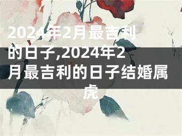 2024年2月最吉利的日子,2024年2月最吉利的日子结婚属虎