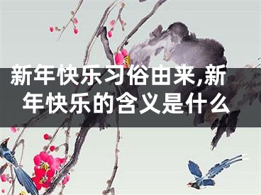 新年快乐习俗由来,新年快乐的含义是什么