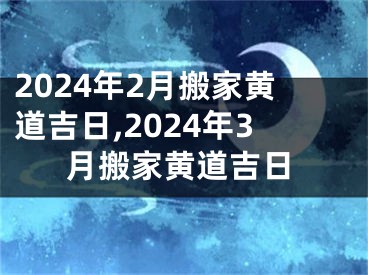 2024年2月搬家黄道吉日,2024年3月搬家黄道吉日