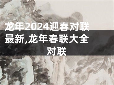 龙年2024迎春对联最新,龙年春联大全 对联