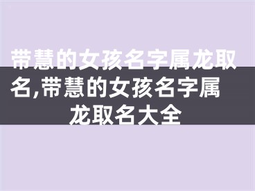 带慧的女孩名字属龙取名,带慧的女孩名字属龙取名大全