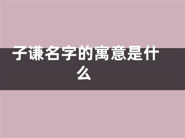  子谦名字的寓意是什么 