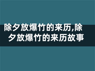 除夕放爆竹的来历,除夕放爆竹的来历故事