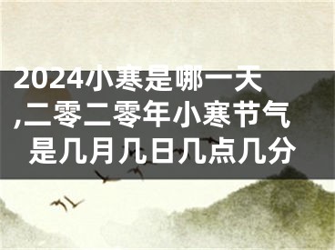 2024小寒是哪一天,二零二零年小寒节气是几月几日几点几分