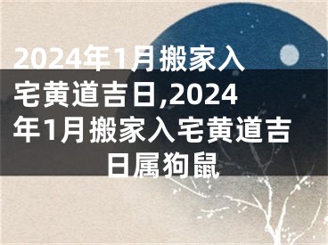 2024年1月搬家入宅黄道吉日,2024年1月搬家入宅黄道吉日属狗鼠