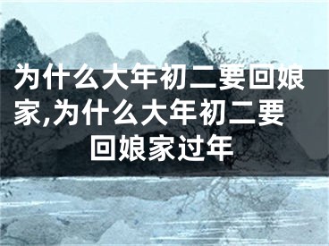 为什么大年初二要回娘家,为什么大年初二要回娘家过年