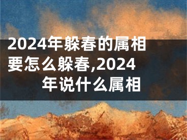 2024年躲春的属相要怎么躲春,2024年说什么属相