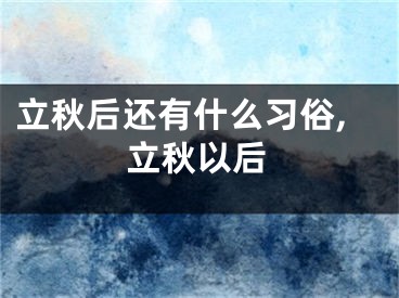 立秋后还有什么习俗,立秋以后