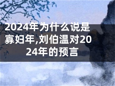 2024年为什么说是寡妇年,刘伯温对2024年的预言