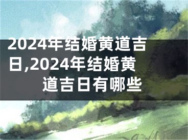 2024年结婚黄道吉日,2024年结婚黄道吉日有哪些