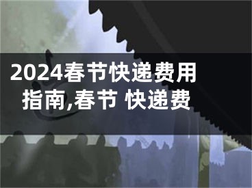 2024春节快递费用指南,春节 快递费