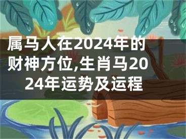 属马人在2024年的财神方位,生肖马2024年运势及运程