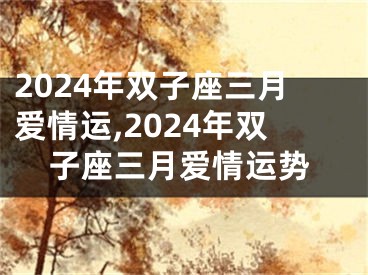 2024年双子座三月爱情运,2024年双子座三月爱情运势