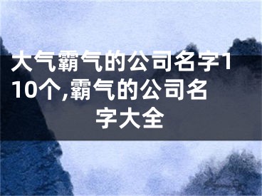 大气霸气的公司名字110个,霸气的公司名字大全