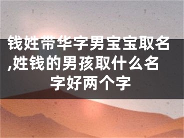 钱姓带华字男宝宝取名,姓钱的男孩取什么名字好两个字