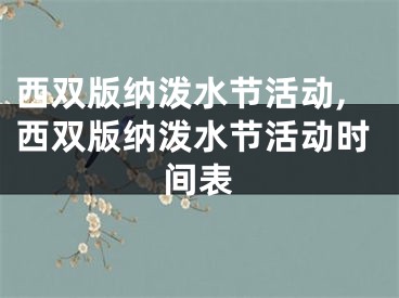 西双版纳泼水节活动,西双版纳泼水节活动时间表