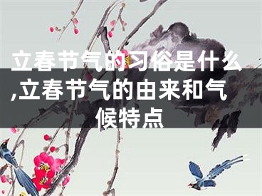 立春节气的习俗是什么,立春节气的由来和气候特点