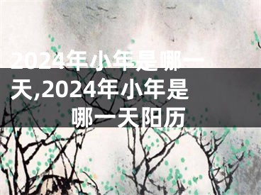 2024年小年是哪一天,2024年小年是哪一天阳历