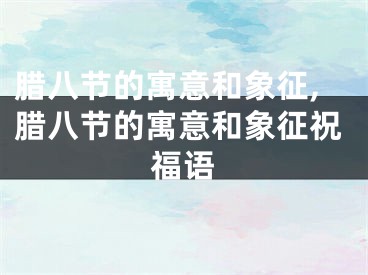 腊八节的寓意和象征,腊八节的寓意和象征祝福语