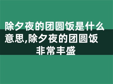 除夕夜的团圆饭是什么意思,除夕夜的团圆饭非常丰盛