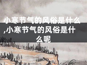 小寒节气的风俗是什么,小寒节气的风俗是什么呢