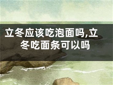 立冬应该吃泡面吗,立冬吃面条可以吗