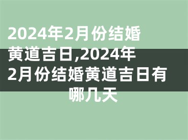 2024年2月份结婚黄道吉日,2024年2月份结婚黄道吉日有哪几天