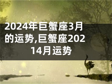 2024年巨蟹座3月的运势,巨蟹座20214月运势