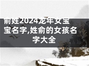 俞姓2024龙年女宝宝名字,姓俞的女孩名字大全