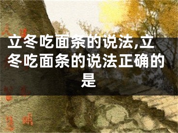 立冬吃面条的说法,立冬吃面条的说法正确的是