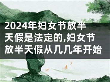 2024年妇女节放半天假是法定的,妇女节放半天假从几几年开始